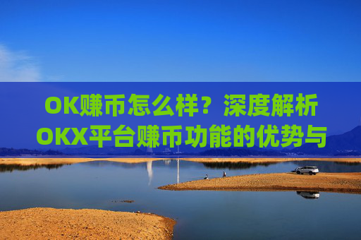 OK赚币怎么样？深度解析OKX平台赚币功能的优势与风险_okex赚币是什么
