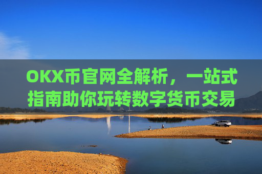 OKX币官网全解析，一站式指南助你玩转数字货币交易_okcoin币行官网
