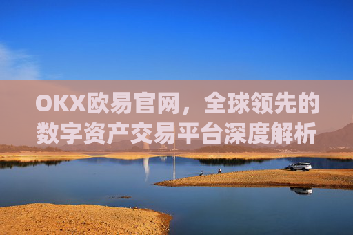 OKX欧易官网,全球领先的数字资产交易平台深度解析_okx殴易官网