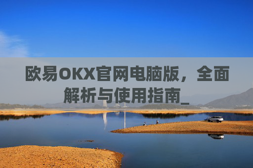 欧易OKX官网电脑版,全面解析与使用指南_