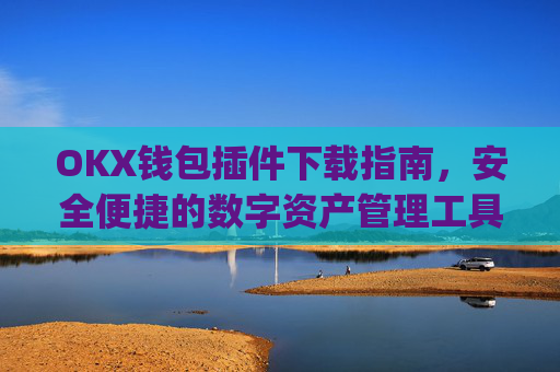 OKX钱包插件下载指南,安全便捷的数字资产管理工具_ok钱包app