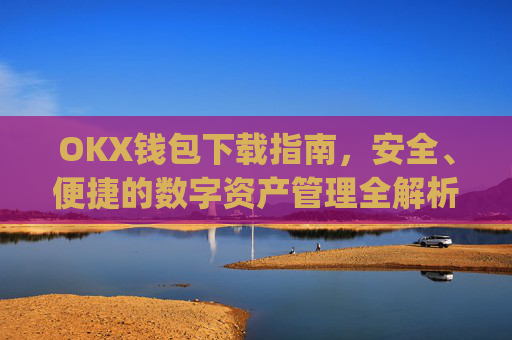 OKX钱包下载指南,安全、便捷的数字资产管理全解析_ok钱包app下载链接