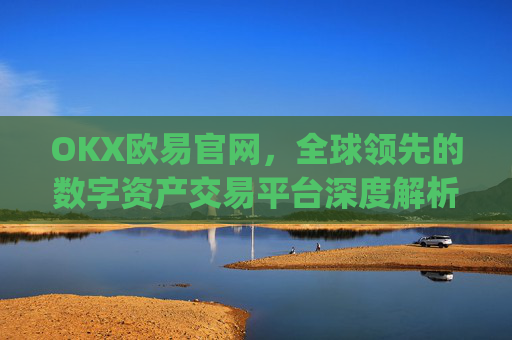 OKX欧易官网,全球领先的数字资产交易平台深度解析_okx交易平台官网入口