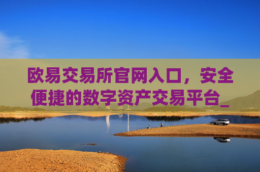 欧易交易所官网入口,安全便捷的数字资产交易平台_