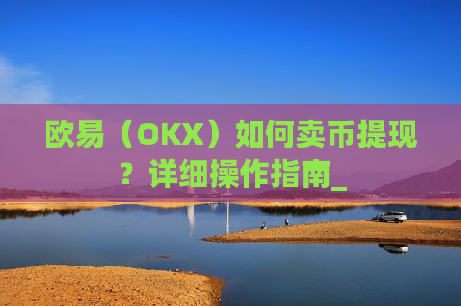 欧易(OKX)如何卖币提现?详细操作指南_