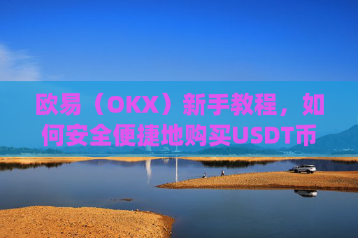 欧易(OKX)新手教程,如何安全便捷地购买USDT币_