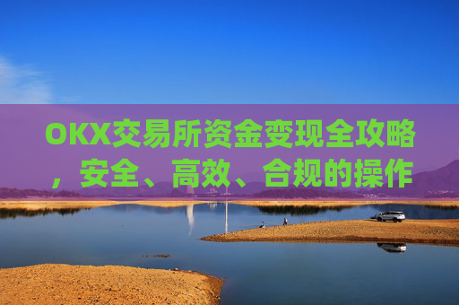 OKX交易所资金变现全攻略,安全、高效、合规的操作指南_ok钱包怎么转出
