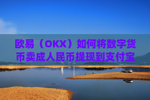 欧易(OKX)如何将数字货币卖成人民币提现到支付宝?详细教程_