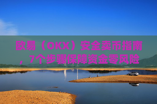 欧易(OKX)安全卖币指南,7个步骤保障资金零风险_