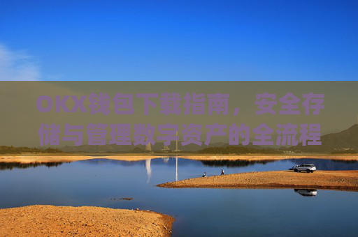 OKX钱包下载指南，安全存储与管理数字资产的全流程解析_okex钱包官方网站