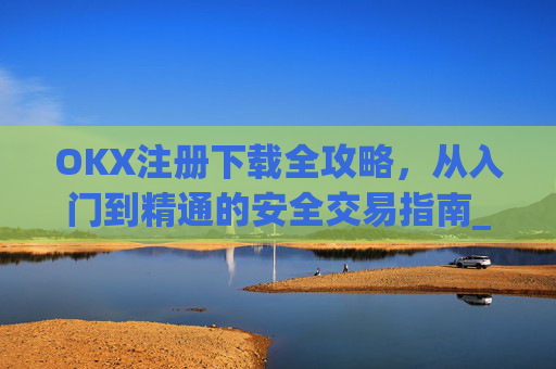 OKX注册下载全攻略,从入门到精通的安全交易指南_okex注册教程