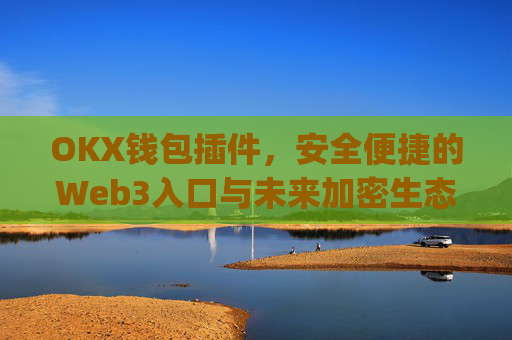 OKX钱包插件,安全便捷的Web3入口与未来加密生态的核心枢纽_okexchina钱包