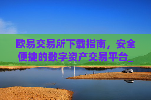 欧易交易所下载指南,安全便捷的数字资产交易平台_欧交易所app官方下载