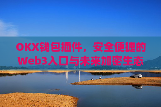 OKX钱包插件,安全便捷的Web3入口与未来加密生态的核心工具_okexchina钱包