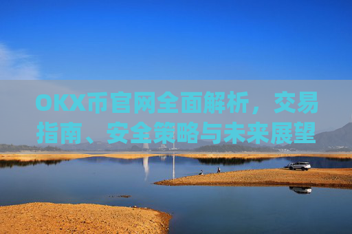 OKX币官网全面解析,交易指南、安全策略与未来展望_ok币官网app