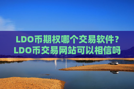LDO币期权哪个交易软件？LDO币交易网站可以相信吗