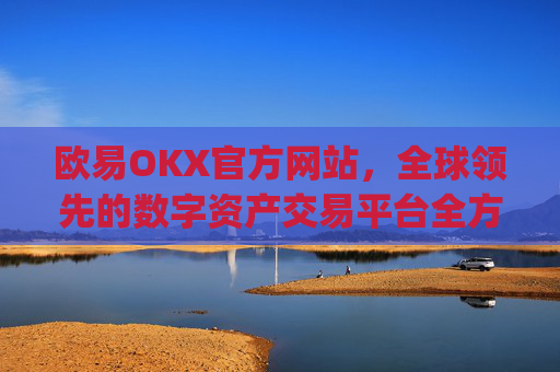 欧易OKX官方网站，全球领先的数字资产交易平台全方位解析_