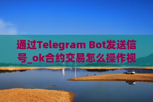 通过Telegram Bot发送信号_ok合约交易怎么操作视频