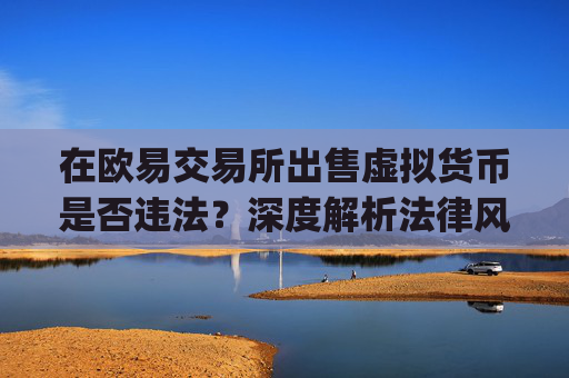 在欧易交易所出售虚拟货币是否违法？深度解析法律风险与合规建议_