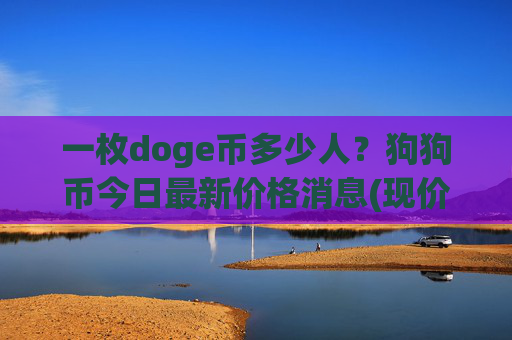 一枚doge币多少人?狗狗币今日最新价格消息(现价2.3776元)