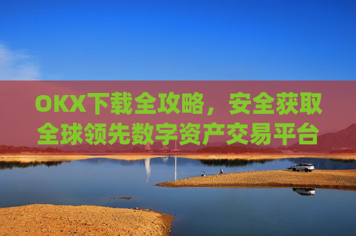 OKX下载全攻略,安全获取全球领先数字资产交易平台_OkX下载官网.官网注册.中国
