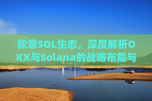 欧意SOL生态,深度解析OKX与Solana的战略布局与未来机遇_