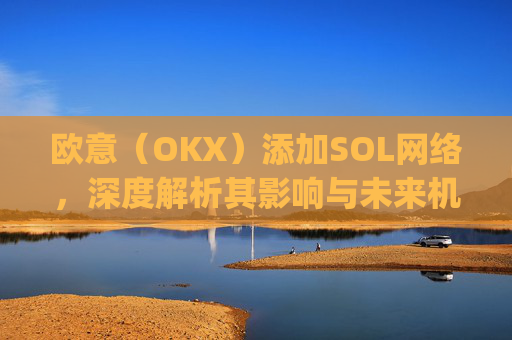 欧意(OKX)添加SOL网络,深度解析其影响与未来机遇_