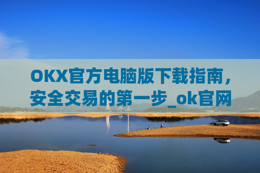 OKX官方电脑版下载指南,安全交易的第一步_ok官网下载