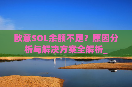 欧意SOL余额不足?原因分析与解决方案全解析_
