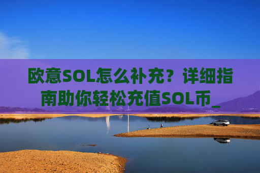 欧意SOL怎么补充?详细指南助你轻松充值SOL币_