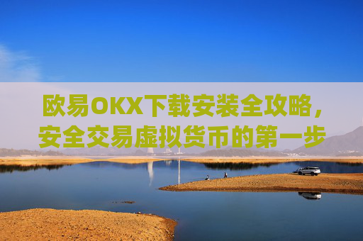 欧易OKX下载安装全攻略,安全交易虚拟货币的第一步_