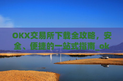 OKX交易所下载全攻略,安全、便捷的一站式指南_ok1l从哪下载