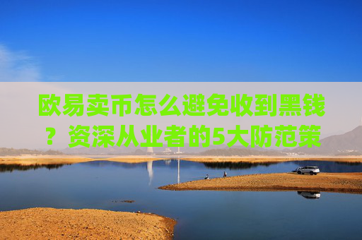 欧易卖币怎么避免收到黑钱?资深从业者的5大防范策略_