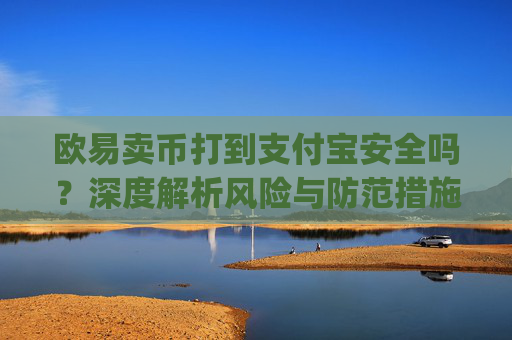 欧易卖币打到支付宝安全吗？深度解析风险与防范措施_
