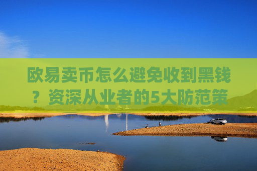 欧易卖币怎么避免收到黑钱?资深从业者的5大防范策略_