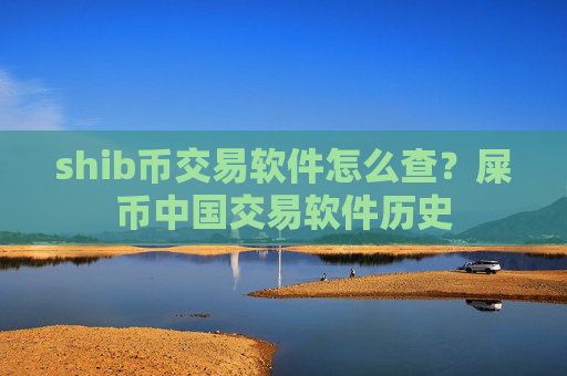 shib币交易软件怎么查?屎币中国交易软件历史