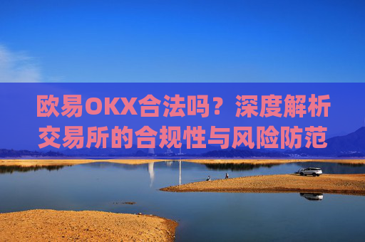 欧易OKX合法吗?深度解析交易所的合规性与风险防范_
