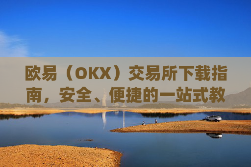 欧易（OKX）交易所下载指南，安全、便捷的一站式教程_