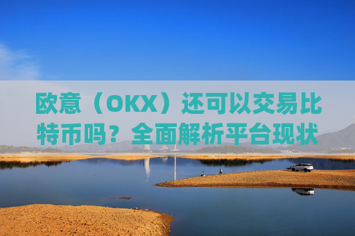 欧意（OKX）还可以交易比特币吗？全面解析平台现状与未来_