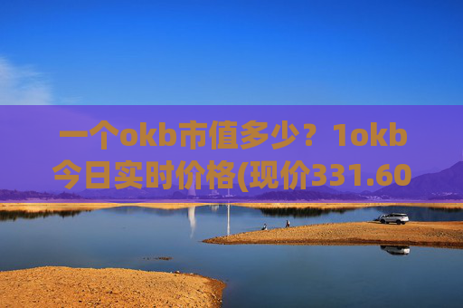一个okb市值多少?1okb今日实时价格(现价331.606元)