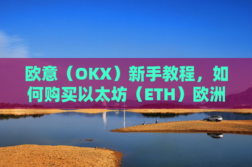 欧意(OKX)新手教程,如何购买以太坊(ETH)欧洲银行以太坊