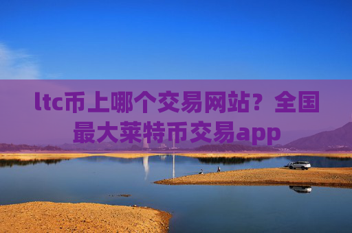 ltc币上哪个交易网站?全国最大莱特币交易app