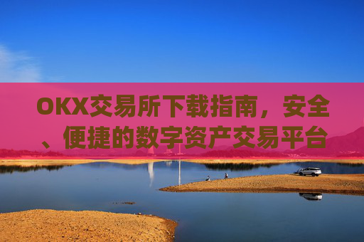 OKX交易所下载指南,安全、便捷的数字资产交易平台_okx易交易所