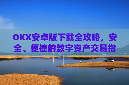 OKX安卓版下载全攻略,安全、便捷的数字资产交易指南_OkX安卓版下载