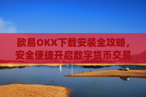 欧易OKX下载安装全攻略,安全便捷开启数字货币交易之旅_