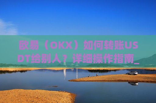 欧易(OKX)如何转账USDT给别人?详细操作指南_
