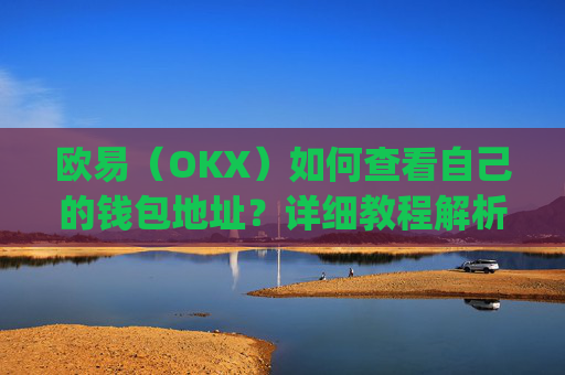 欧易(OKX)如何查看自己的钱包地址?详细教程解析_