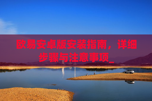 欧易安卓版安装指南,详细步骤与注意事项_