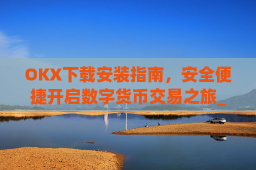OKX下载安装指南,安全便捷开启数字货币交易之旅_ok 下载