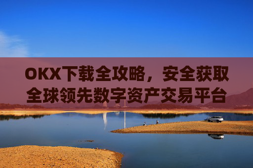 OKX下载全攻略,安全获取全球领先数字资产交易平台的官方应用_okX下载ios